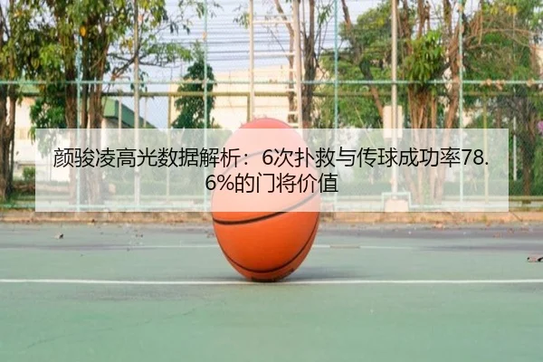 颜骏凌高光数据解析：6次扑救与传球成功率78.6%的门将价值